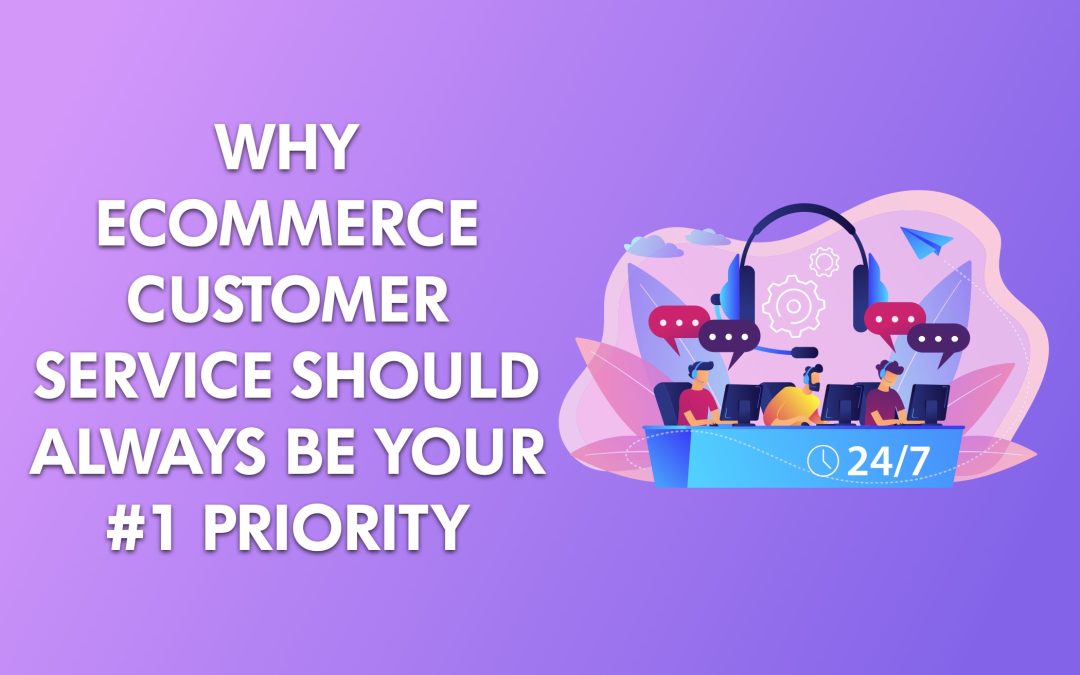 Why Ecommerce Customer Service Should Be Your #1 Priority